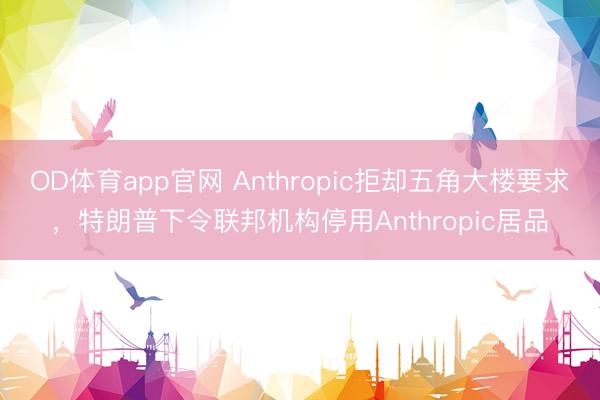 OD体育app官网 Anthropic拒却五角大楼要求，特朗普下令联邦机构停用Anthropic居品