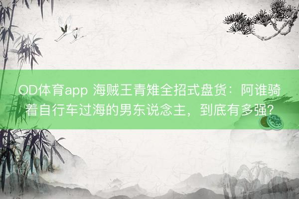 OD体育app 海贼王青雉全招式盘货：阿谁骑着自行车过海的男东说念主，到底有多强？