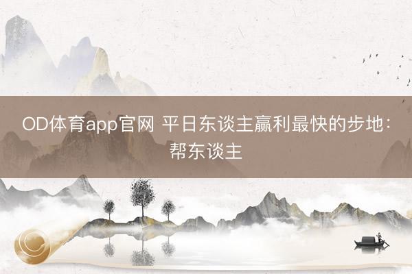 OD体育app官网 平日东谈主赢利最快的步地：帮东谈主