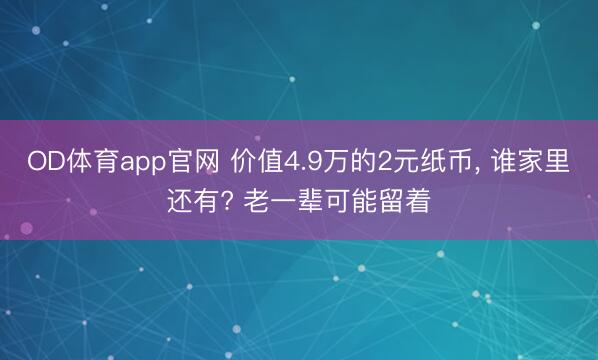 OD体育app官网 价值4.9万的2元纸币, 谁家里还有? 老一辈可能留着