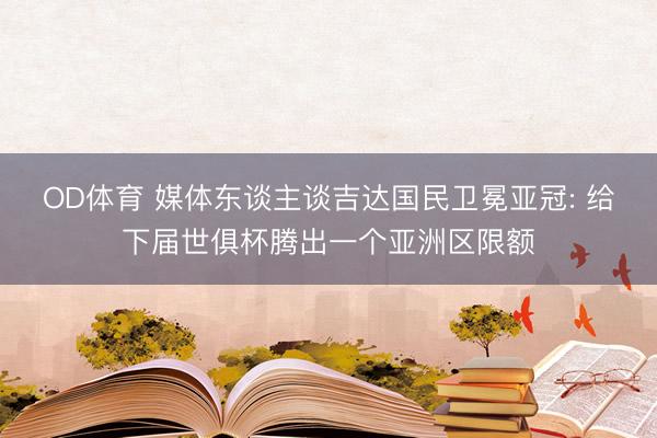 OD体育 媒体东谈主谈吉达国民卫冕亚冠: 给下届世俱杯腾出一个亚洲区限额