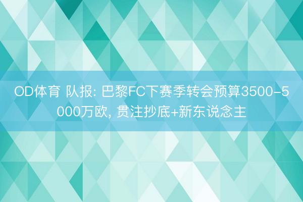 OD体育 队报: 巴黎FC下赛季转会预算3500-5000万欧, 贯注抄底+新东说念主