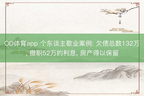 OD体育app 个东谈主歇业案例: 欠债总数132万, 撤职52万的利息, 房产得以保留