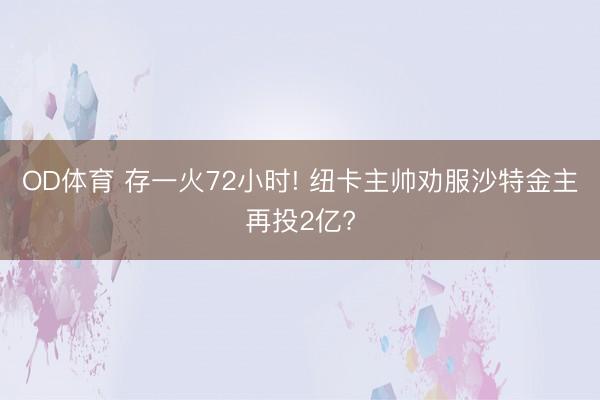 OD体育 存一火72小时! 纽卡主帅劝服沙特金主再投2亿?