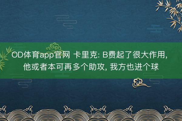 OD体育app官网 卡里克: B费起了很大作用, 他或者本可再多个助攻, 我方也进个球