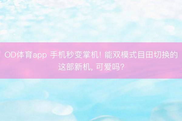 OD体育app 手机秒变掌机! 能双模式目田切换的这部新机, 可爱吗?