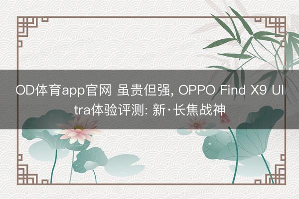 OD体育app官网 虽贵但强, OPPO Find X9 Ultra体验评测: 新·长焦战神