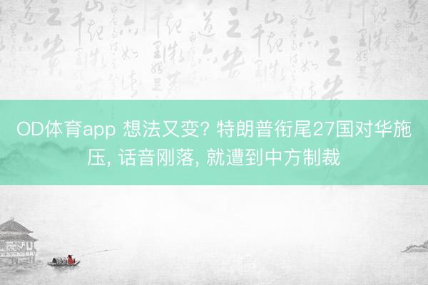 OD体育app 想法又变? 特朗普衔尾27国对华施压, 话音刚落, 就遭到中方制裁